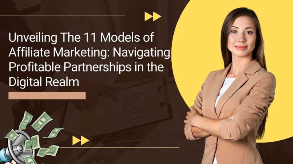UNVEILING THE 11 MODELS OF AFFILIATE MARKETING: NAVIGATING PROFITABLE PARTNERSHIPS IN THE DIGITAL REALM