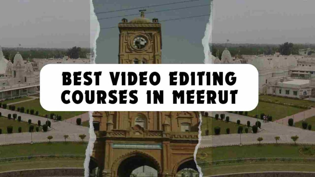 BEST VIDEO EDITING COURSES IN MEERUT | TOP 3 INSTITUTES