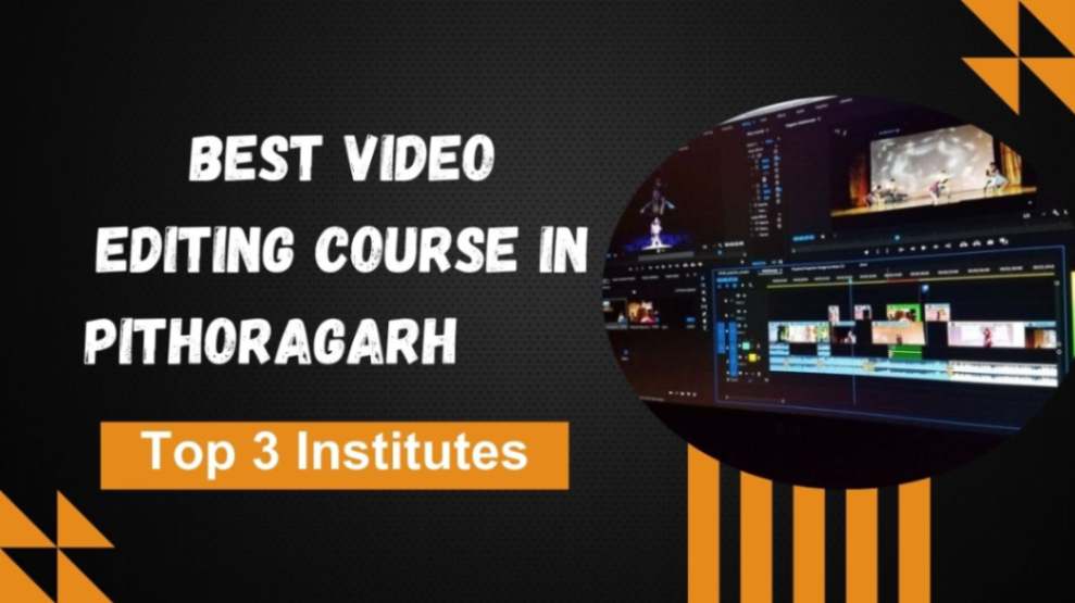 Best Video Editing Courses in Pithoragarh | Top 3 Institutes