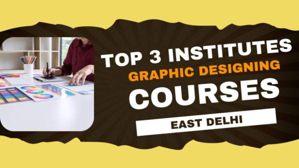 Top 3 Online Institutes for Graphic Designing Courses in East Delhi