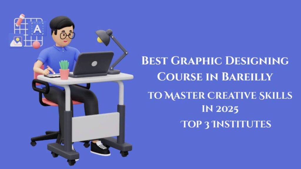 Best Graphic Designing Course in Bareilly: Top 3 Institutes to Master Creative Skills in 2025