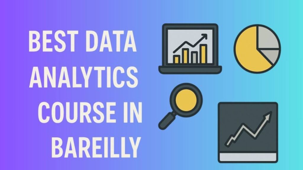 Best Data Analytics Course in Bareilly: Top 3 Institutes to Build a Future-Ready Career in 2025