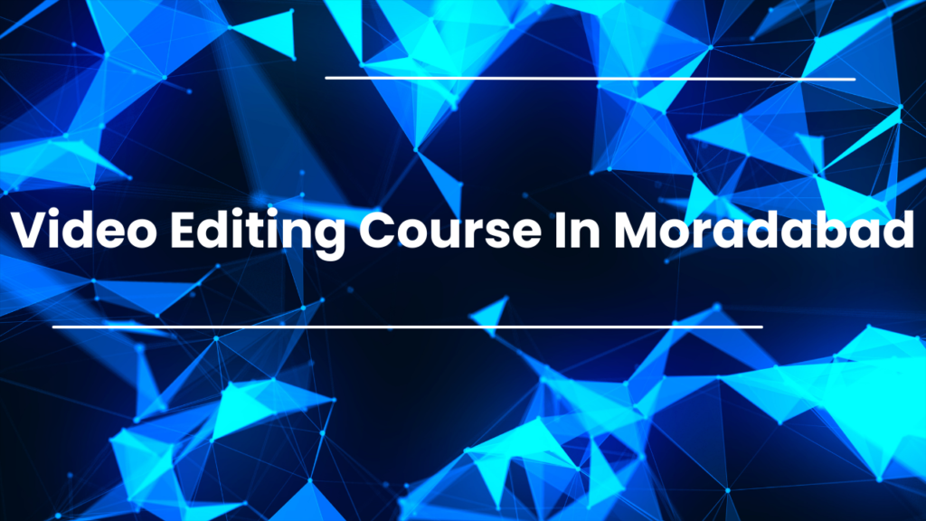 Video Editing Course in Moradabad: Build a Creative Career in the Digital Era